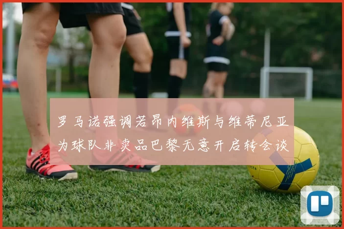 罗马诺强调若昂内维斯与维蒂尼亚为球队非卖品巴黎无意开启转会谈判